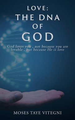 Love: The DNA of God: God loves you, not because you are lovable, but because He is love - Vitegni, Moses Taye