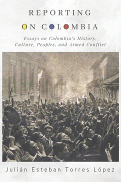 Reporting on Colombia: Essays on Colombia's History, Culture, Peoples, and Armed Conflict - Torres López, Julián Esteban