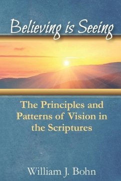 Believing Is Seeing: The Principle and Patterns of Vision in the Scriptures - Bohn, William J.