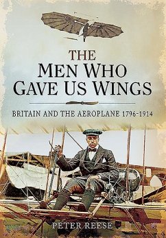 The Men Who Gave Us Wings: Britain and the Aeroplane, 1796-1914 - Reese, Peter