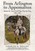 From Arlington to Appomattox: Robert E. Lee's Civil War, Day by Day, 1861-1865