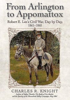 From Arlington to Appomattox: Robert E. Lee's Civil War, Day by Day, 1861-1865 - Knight, Charles R.