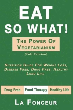 Eat So What! the Power of Vegetarianism: Nutrition Guide For Weight Loss, Disease Free, Drug Free, Healthy Long Life (Full Version) - La Fonceur