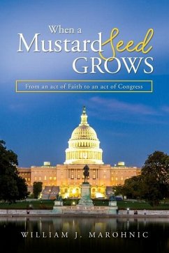 When a Mustard Seed Grows: From and act of Faith to an act of Congress - Marohnic, William J.