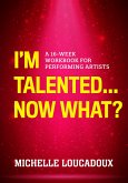 I'm Talented... Now What?: A 16-Week Workbook for Performing Artists