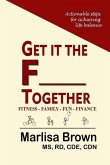 Get It The F___ Together: Fitness-Family-Fun-Finance: Actionable steps for achieving life balance