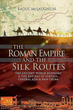 The Roman Empire and the Silk Routes: The Ancient World Economy and the Empires of Parthia, Central Asia and Han China - Mclaughlin, Raoul