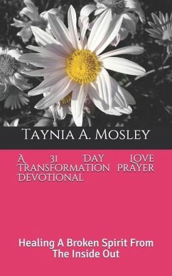A 31 Day Love Transformation Prayer Devotional: Healing A Broken Spirit From The Inside Out - Mosley, Taynia a.