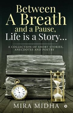 Between a Breath and a Pause, Life is a Story...: A collection of short stories, anecdotes and poetry - Mira Midha
