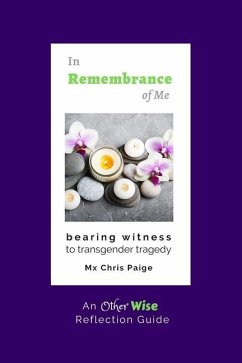 In Remembrance of Me, Bearing Witness to Transgender Tragedy: An OtherWise Reflection Guide - Paige, Chris R.