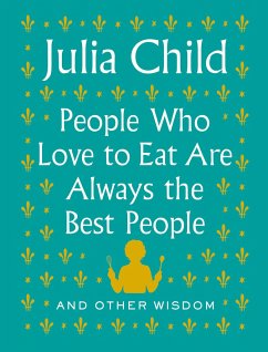 People Who Love to Eat Are Always the Best People - Child, Julia