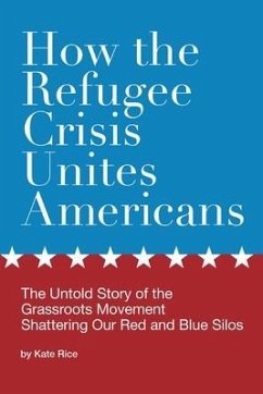 How the Refugee Crisis Unites Americans: The Untold Story of the Grassroots Movement Shattering Our Red and Blue Silos - Rice, Kate