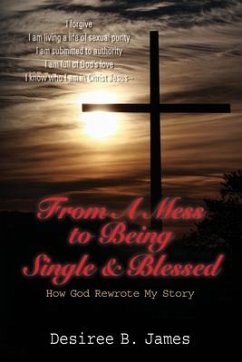 From A Mess to Being Single & Blessed: How God Rewrote My Story - James, Desiree B.