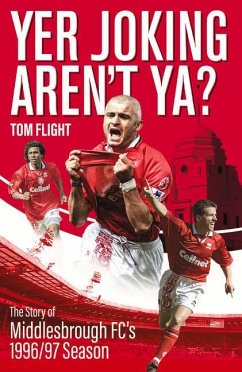 Yer Joking Aren't Ya?: The Full Story of Middlesbrough's Unforgettable 1996/97 Season - Flight, Tom