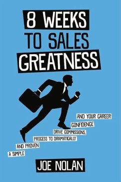 8 Weeks to Sales Greatness: A Simple and Proven Process to Drive Commissions, Confidence & Your Career - Nolan, Joe