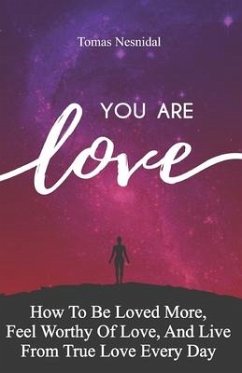 You Are Love: How To Be Loved More, Feel Worthy Of Love, And Live From True Love Every Day - Nesnidal, Tomas