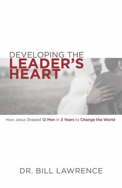 Developing the Leader's Heart: How Jesus Shaped 12 Men in 3 Years to Change the World - Lawrence, Bill