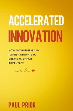 Accelerated Innovation: How Any Business Can Rapidly Innovate to Create an Unfair Advantage - Prior, Paul