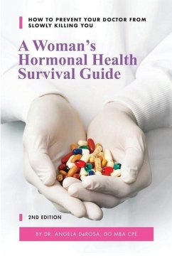 A Woman's Hormonal Health Survival Guide: How to Prevent Your Doctor from Slowly Killing You - DeRosa, Angela