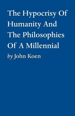 The Hypocrisy Of Humanity And The Philosophies Of A Millennial - Koen, John