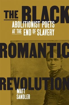 The Black Romantic Revolution: Abolitionist Poets at the End of Slavery - Sandler, Matt