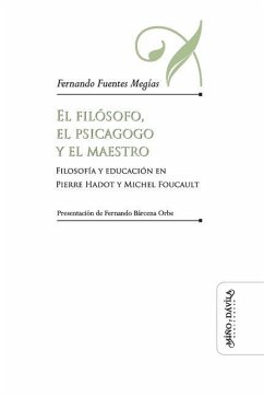 El filósofo, el psicagogo y el maestro: Filosofía y educación en Pierre Hadot y Michel Foucault - Fuentes Megías, Fernando