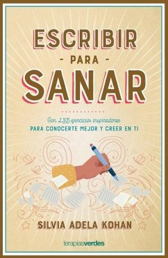 Escribir para sanar : con 135 ejercicios inspiradores para conocerte mejor y creer en ti - Kohan, Silvia Adela