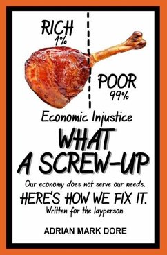 Economic Injustice - What A Screw-Up: How you can help get the economy to work for the majority. - Dore, Adrian Mark