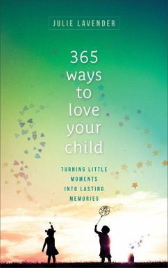 365 Ways to Love Your Child - Turning Little Moments into Lasting Memories - Lavender, Julie