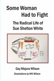 Some Woman Had to Fight: The Radical Life of Sue Shelton White