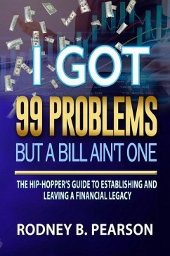 I Got 99 Problems But a Bill Ain't One: The Hip-Hopper's Guide to Establishing and Leaving a Financial Legacy - Pearson, Rodney B.