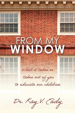 From My Window: What it takes or takes out of you to educate our children - Eady, Kay V.