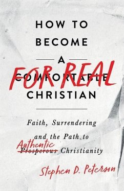 How to Become a For Real Christian: Faith, Surrendering and the Path to Authentic Christianity - Peterson, Stephen D.