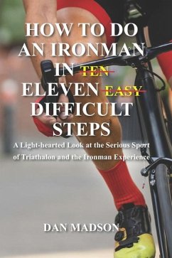 How to do an Ironman in Eleven Difficult Steps: A Lighthearted Look at the Serious Sport of Triathlon and the Ironman Experience - Madson, Dan