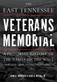 The East Tennessee Veterans Memorial: A Pictorial History of the Names on the Wall, Their Service, and Their Sacrifice