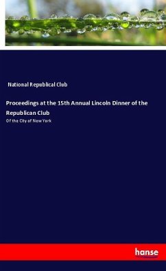 Proceedings at the 15th Annual Lincoln Dinner of the Republican Club - National Republical Club