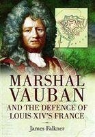 Marshal Vauban and the Defence of Louis XIV's France - Falkner, James