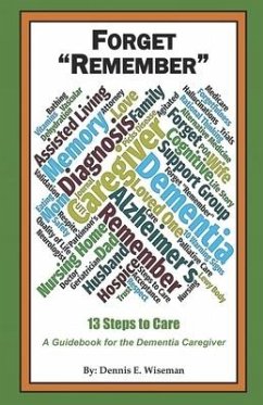 Forget Remember: 13 Steps to Care; A Guidebook for the Dementia Caregiver - Wiseman, Dennis E.