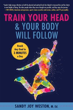 Train Your Head & Your Body Will Follow: Reach Any Goal in 3 Minutes a Day - Weston, Sandy Joy