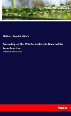 Proceedings at the 19th Annual Lincoln Dinner of the Republican Club - National Republical Club