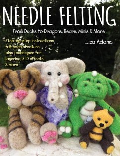 Needle Felting from Ducks to Dragons, Bears, Minis & More: Step-By-Step Instructions for Each Creature, Plus Techniques for Layering, 3-D Effects & Mo - Adams, Liza