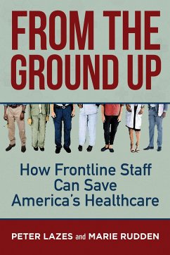From the Ground Up: How Frontline Staff Can Save Americas Healthcare - Lazes, Peter; Rudden, Marie