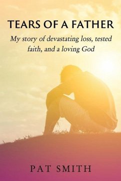Tears of a Father: My story of devastating loss, tested faith, and a loving God - Smith, Pat