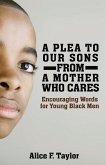 A Plea to Our Sons: From a Mother Who Cares: Encouraging Words for Black Men