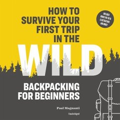 How to Survive Your First Trip in the Wild: Backpacking for Beginners - Magnanti, Paul