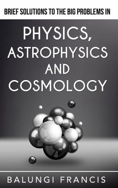 Brief Solutions to the Big Problems in Physics, Astrophysics and Cosmology - Francis, Balungi