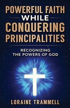 Powerful Faith While Conquering Principalities: Recognizing the Powers of God - Trammell, Loraine