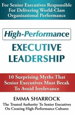 High-Performance Executive Leadership: 10 Suprising Myths that Senior Executives Must Break to Avoid Irrelevance - Sharrock, Emma