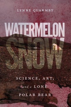 Watermelon Snow: Science, Art, and a Lone Polar Bear - Quarmby, Lynne