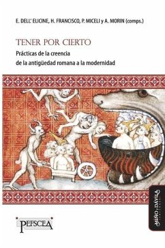 Tener por cierto: Prácticas de la creencia de la antigüedad romana a la modernidad - Francisco, Héctor; Miceli, Paola; Morin, Alejandro